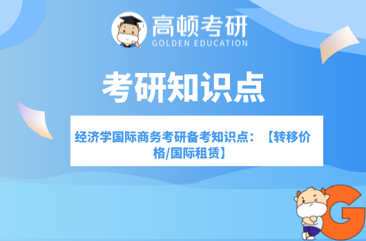 经济学国际商务考研备考知识点：【转移价格/国际租赁】