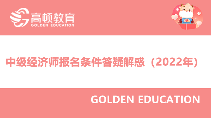 中級經(jīng)濟(jì)師報名條件答疑解惑（2022年）