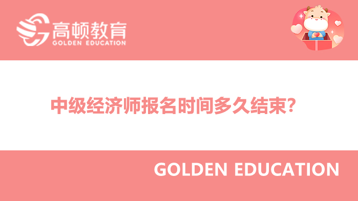 2022年中級經(jīng)濟師報名時間多久結(jié)束？