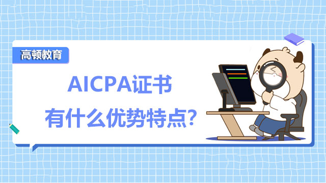 AICPA证书有什么优势特点？报考AICPA考试有哪些费用明细？