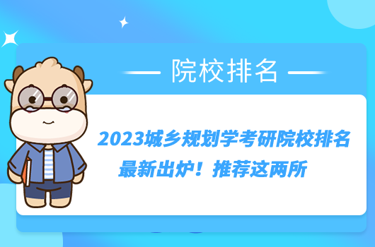 2023城鄉(xiāng)規(guī)劃學(xué)考研院校排名最新出爐！推薦這兩所