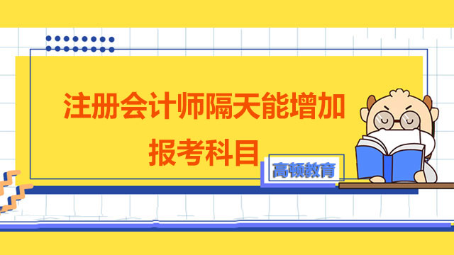 注册会计师隔天能增加报考科目