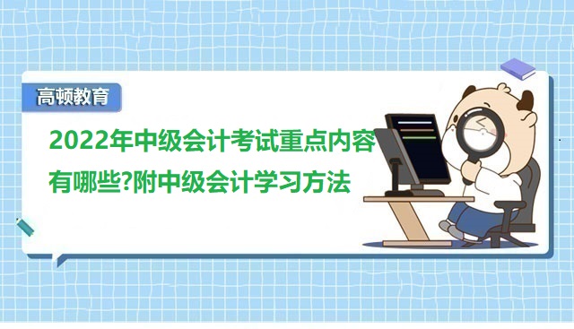 <strong>2022年中級會計考試重點內(nèi)容有哪些?附中級會計學(xué)習(xí)方法</strong>