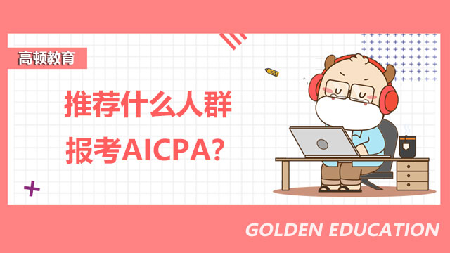 推荐什么人群报考AICPA？AICPA考试需要交什么费用？