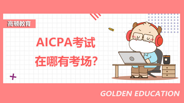 AICPA考试在哪有考场？AICPA证书有什么明显优势？