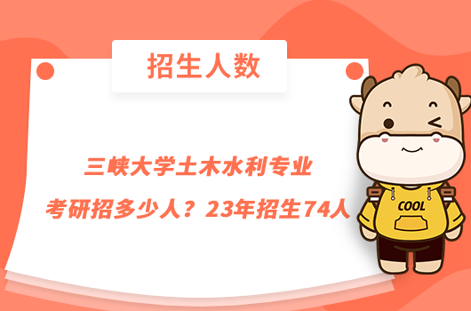 三峽大學(xué)土木水利專業(yè)考研招多少人？23年招生74人