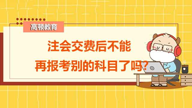 注会交费后不能再报考别的科目