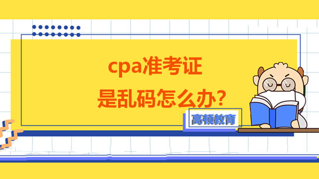 cpa准考证是乱码怎么办？