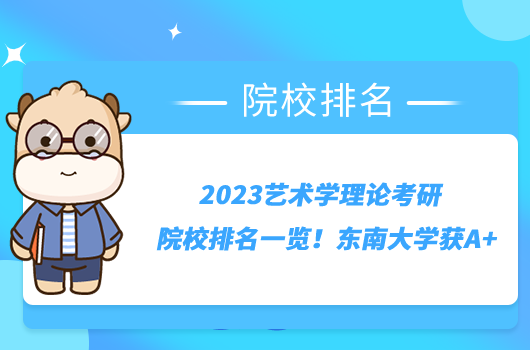 2023艺术学理论考研院校排名一览！东南大学获A+