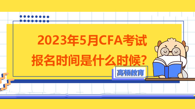 2023年5月CFA考试报名时间是什么时候？怎么预约CFA考试？