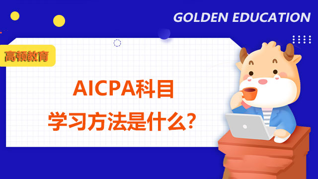 AICPA科目学习方法是什么？AICPA考试注意内容是什么？