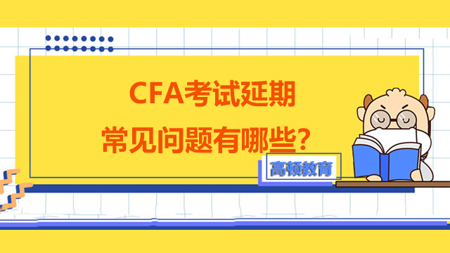 CFA考试延期常见问题有哪些？怎么申请CFA延期考试？