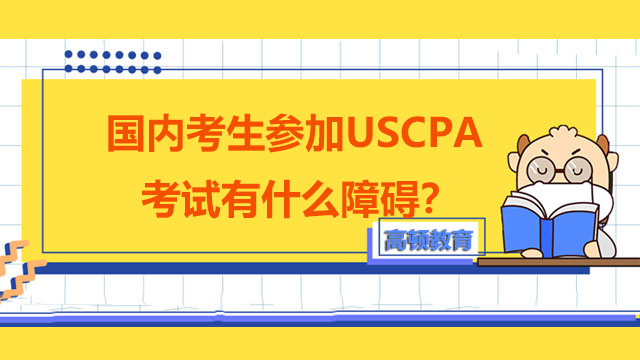 国内考生参加USCPA考试有什么障碍？选择报考USCPA有什么原因？