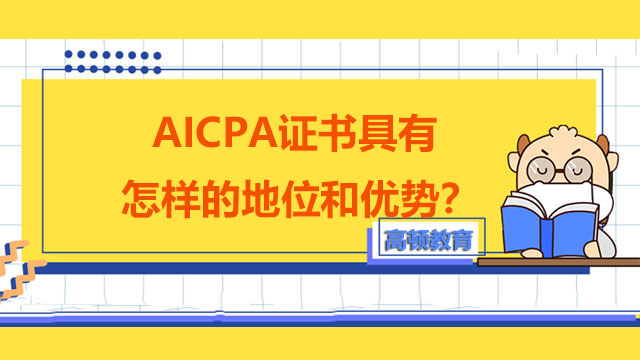 AICPA证书具有怎样的地位和优势？怎么安排备考AICPA？