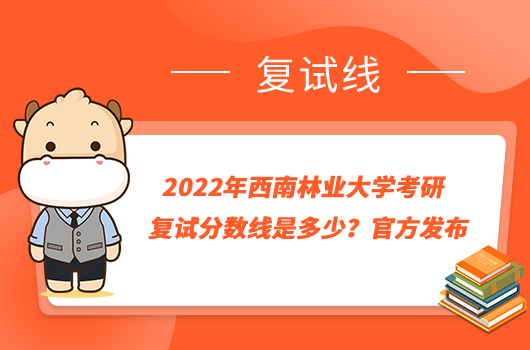 2022年西南林业大学考研复试分数线是多少？官方发布