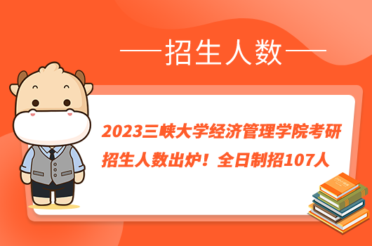 2023三峽大學(xué)經(jīng)濟管理學(xué)院考研招生人數(shù)出爐！全日制招107人