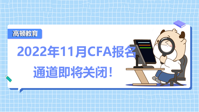 考试重要提醒！2022年11月CFA报名通道即将关闭！