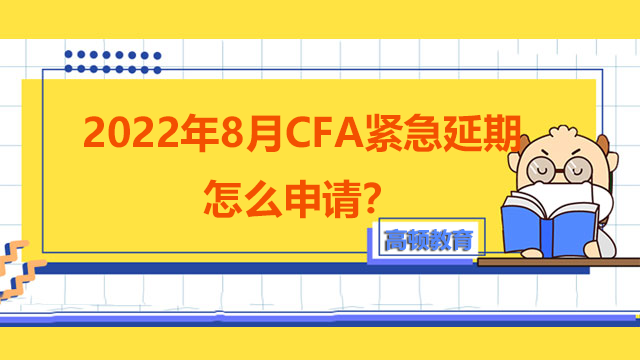 2022年8月CFA紧急延期怎么申请？申请延期需要满足什么条件？