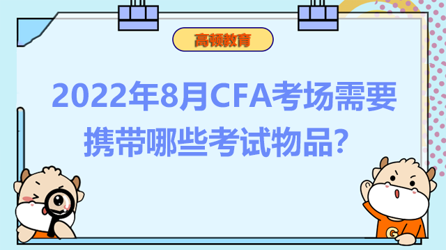2022年8月CFA考场需要携带哪些考试物品？考试日流程？