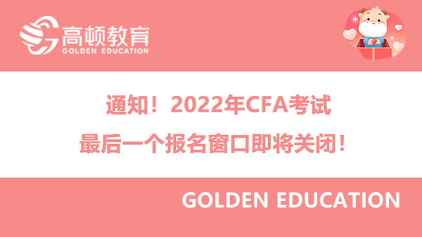 通知！2022年CFA考试最后一个报名窗口即将关闭！