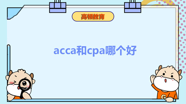 acca和cpa哪个好？这二者的区别是什么？