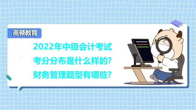 <strong>2022年中級(jí)會(huì)計(jì)考試考分分布是什么樣的?財(cái)務(wù)管理題型有哪些?</strong>