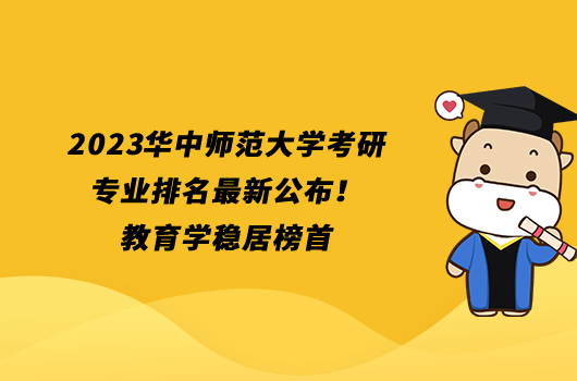 2023華中師范大學(xué)考研專業(yè)排名最新公布！教育學(xué)穩(wěn)居榜首