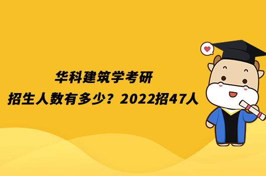 华科建筑学考研招生人数有多少？2022招47人