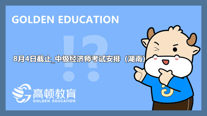 8月4日截止_中级经济师考试安排（湖南）
