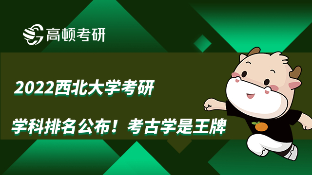 2022西北大学考研学科排名公布！考古学是王牌