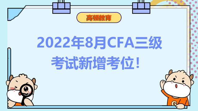 2022年8月CFA三级考试新增考位！CFA三级考试地点有哪些？