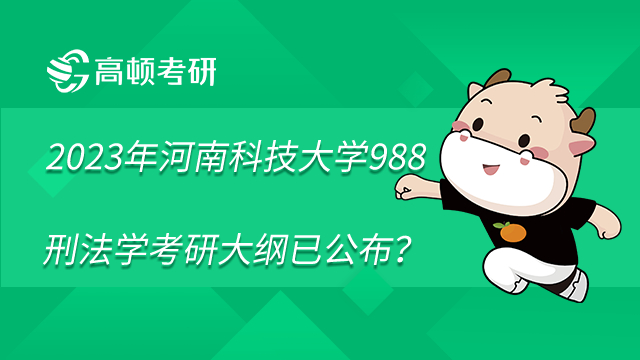 2023年河南科技大學(xué)988刑法學(xué)考研大綱已公布？