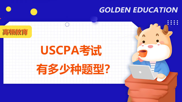 USCPA考试有多少种题型？USCPA考试的科目分别学什么？