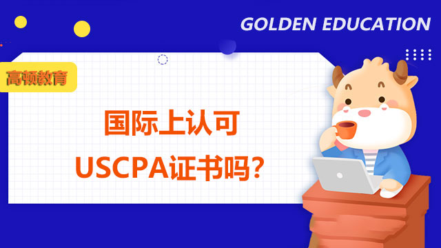 国际上认可USCPA证书吗？USCPA考试具有怎样的优势？