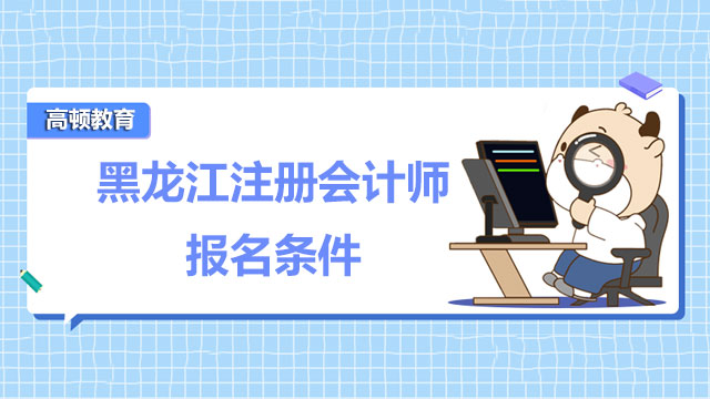 黑龙江注册会计师报名条件有哪些？快来看看是否符合！
