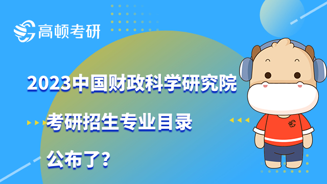 2023中國財(cái)政科學(xué)研究院考研招生專業(yè)目錄公布了？