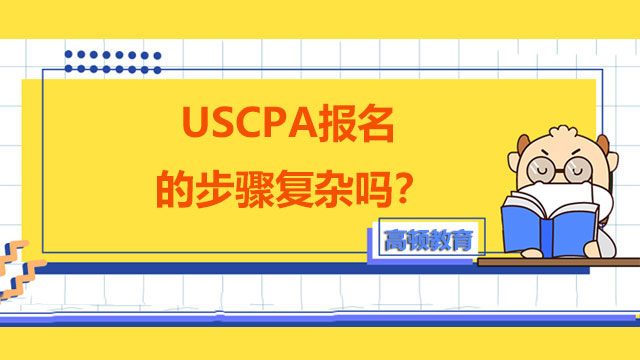 USCPA报名的步骤复杂吗？提高USCPA考试通过率怎么做？