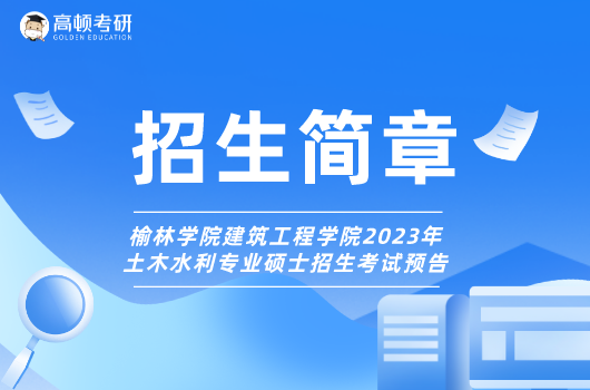 榆林学院建筑工程学院2023年土木水利专业硕士招生考试预告