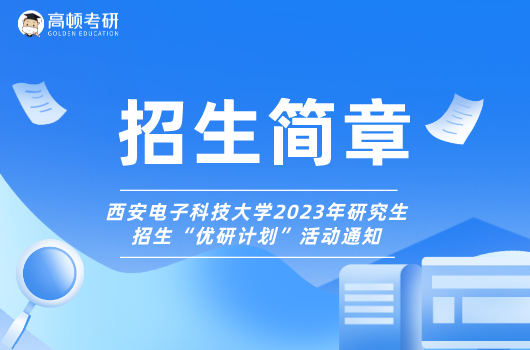 西安电子科技大学2023年研究生招生“优研计划”活动通知