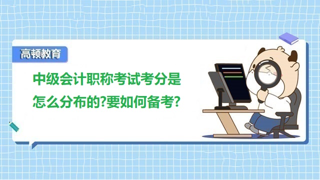 中级会计考试考分分布,中级会计职称备考