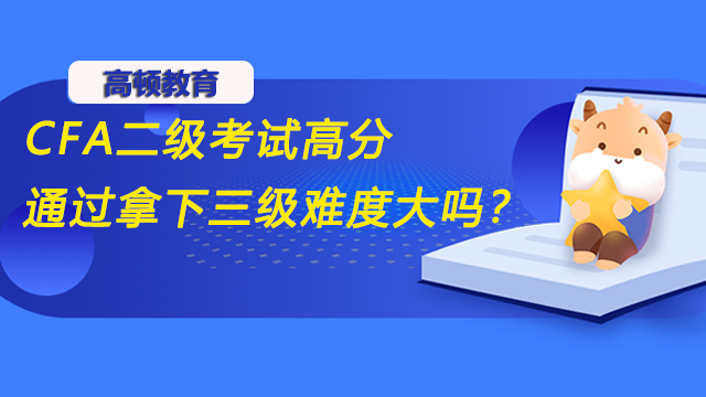 CFA二級(jí)考試高分通過(guò)拿下三級(jí)難度大嗎