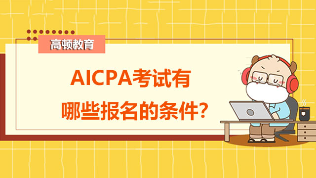 AICPA考试有哪些报名的条件？AICPA证书的优势多吗？