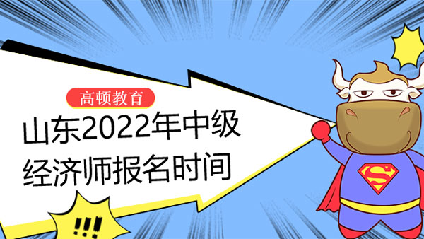 山東中級(jí)經(jīng)濟(jì)師報(bào)名時(shí)間_2022年還能報(bào)名嗎