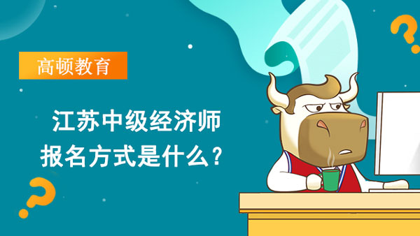 江苏中级经济师报名方式是什么？在哪报名？