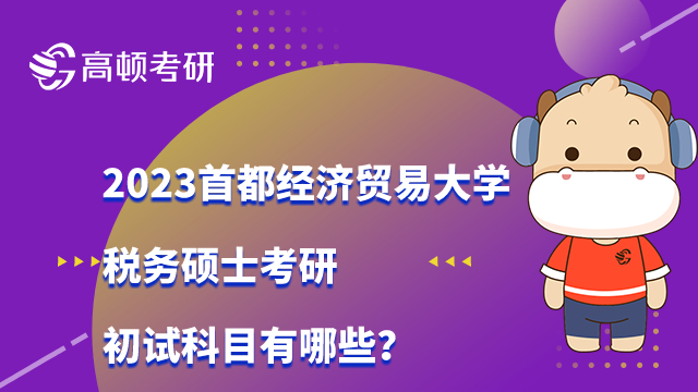 2023首都經(jīng)濟貿(mào)易大學稅務(wù)碩士考研初試科目有哪些？