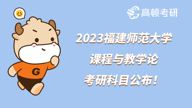 2023福建師范大學(xué)課程與教學(xué)論考研科目公布！