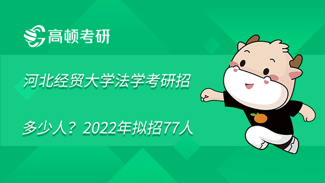 河北經(jīng)貿(mào)大學(xué)法學(xué)考研招多少人？2022年擬招77人