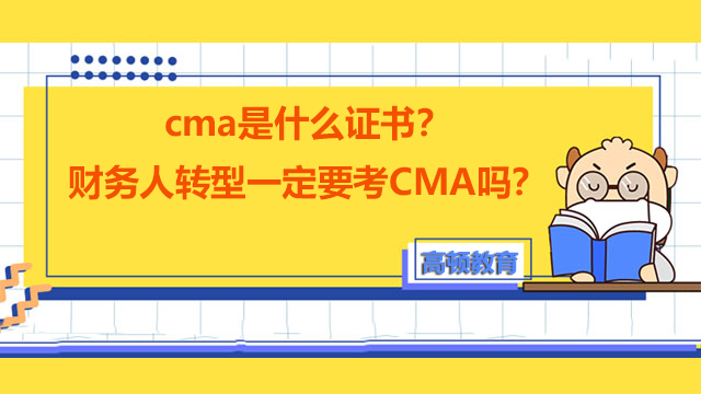 cma是什么证书？财务人转型一定要考CMA吗？