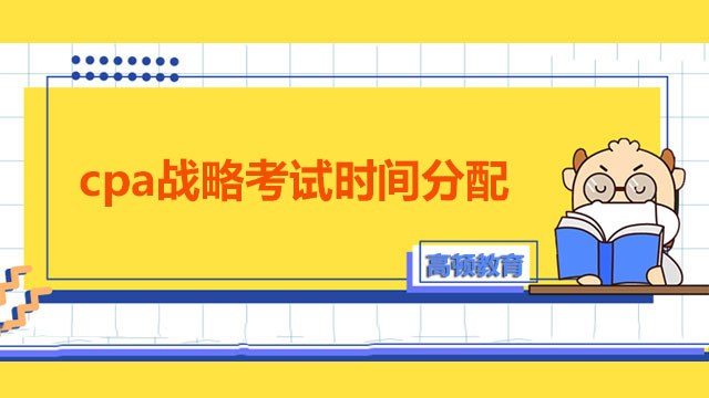 cpa戰(zhàn)略考試時(shí)間分配策略有哪些？2022哪天考？