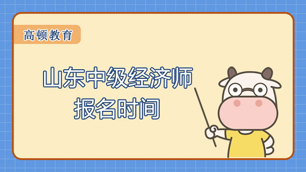 山東中級(jí)經(jīng)濟(jì)師報(bào)名時(shí)間？2022年報(bào)名進(jìn)入倒計(jì)時(shí)!